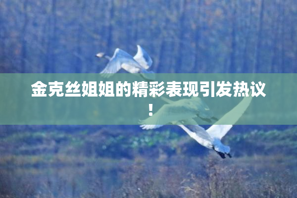 金克丝姐姐的精彩表现引发热议！