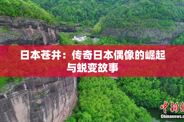 日本苍井：传奇日本偶像的崛起与蜕变故事