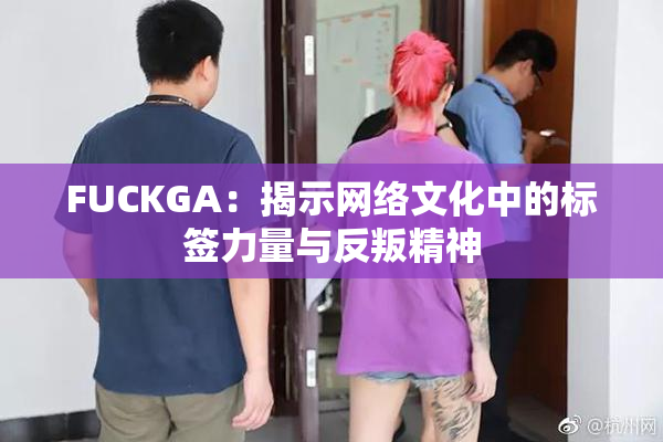 FUCKGA：揭示网络文化中的标签力量与反叛精神