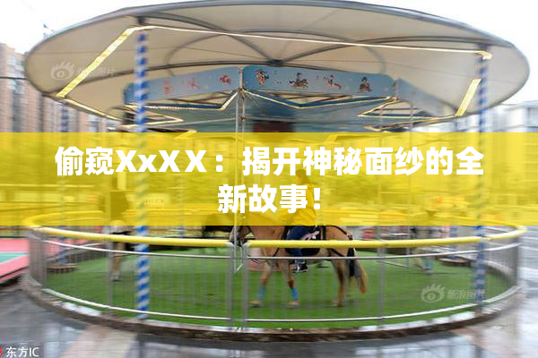 偷窥XxXⅩ：揭开神秘面纱的全新故事！