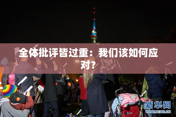 全体批评皆过重：我们该如何应对？