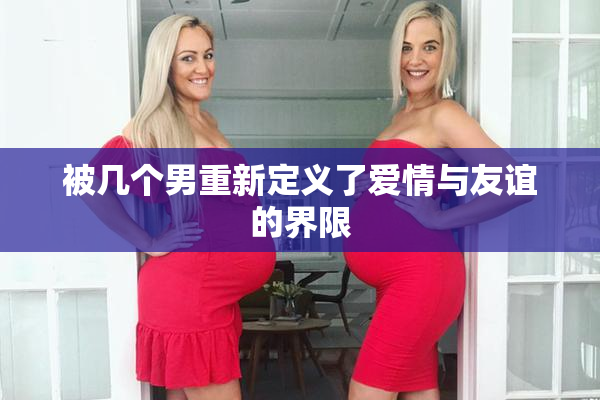 被几个男重新定义了爱情与友谊的界限