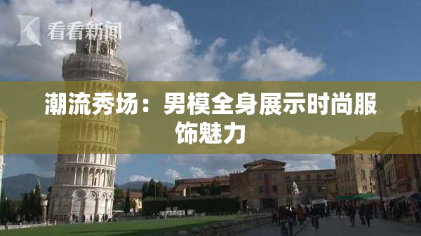 潮流秀场：男模全身展示时尚服饰魅力