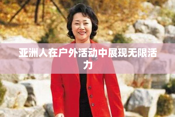 亚洲人在户外活动中展现无限活力