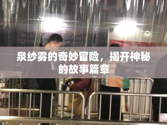 泉纱雾的奇妙冒险，揭开神秘的故事篇章