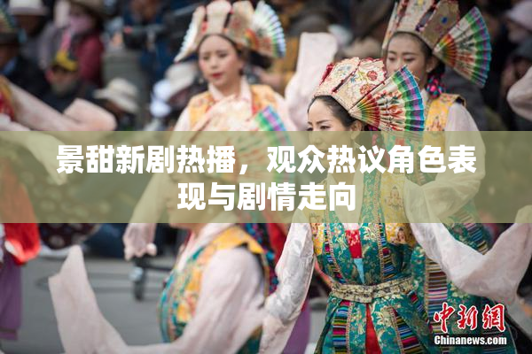 景甜新剧热播，观众热议角色表现与剧情走向