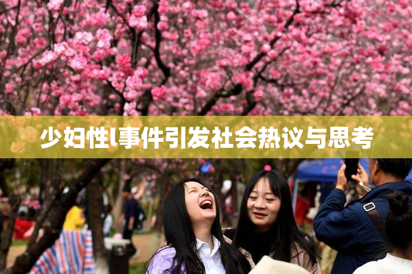 少妇性l事件引发社会热议与思考