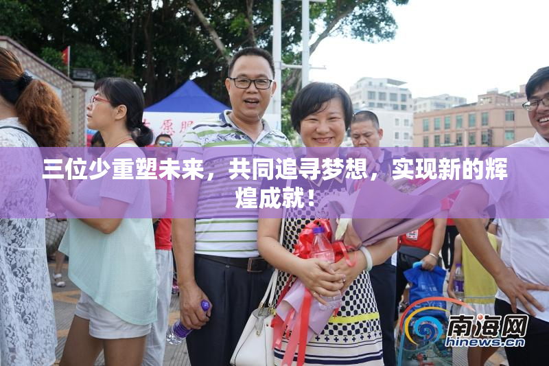 三位少重塑未来，共同追寻梦想，实现新的辉煌成就！