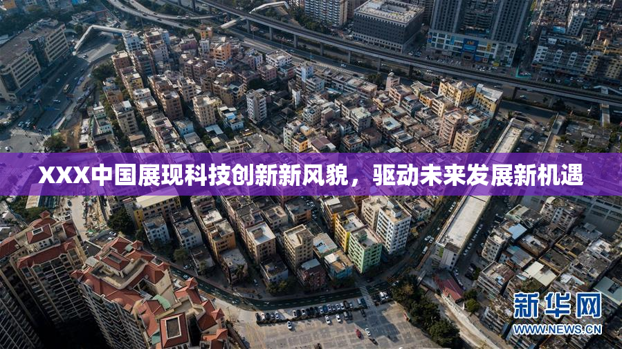 XXX中国展现科技创新新风貌，驱动未来发展新机遇