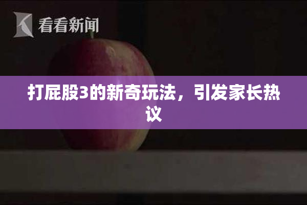 打屁股3的新奇玩法，引发家长热议