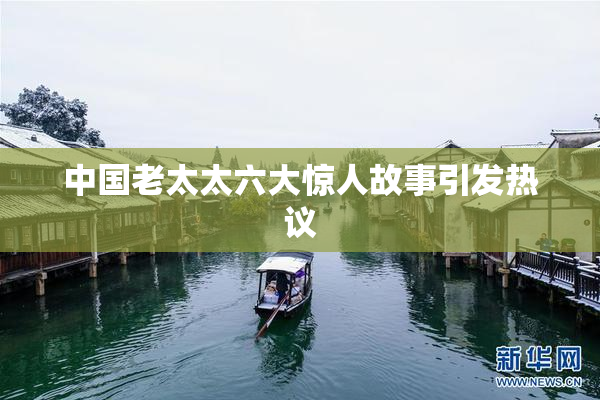 中国老太太六大惊人故事引发热议