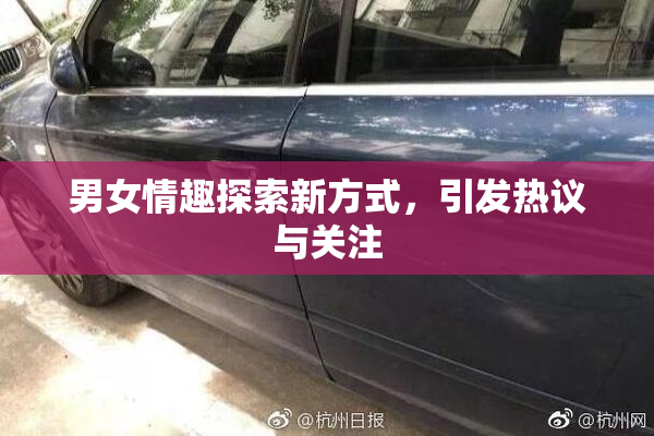 男女情趣探索新方式，引发热议与关注