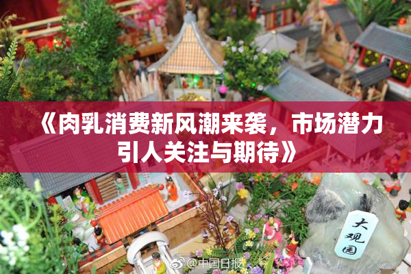 《肉乳消费新风潮来袭，市场潜力引人关注与期待》