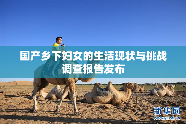 国产乡下妇女的生活现状与挑战调查报告发布