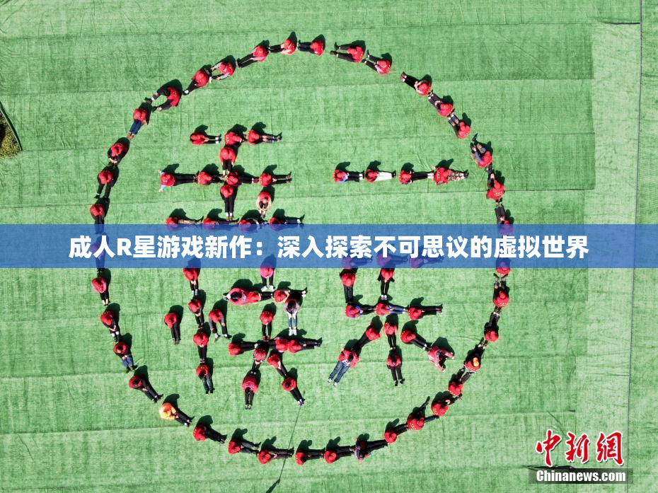 成人R星游戏新作：深入探索不可思议的虚拟世界