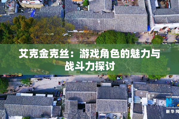 艾克金克丝：游戏角色的魅力与战斗力探讨