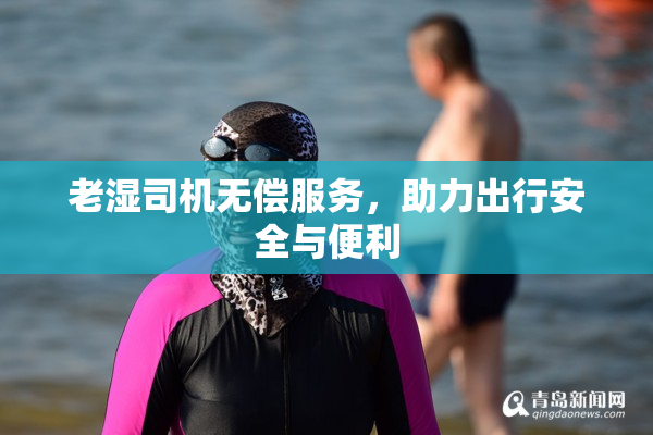 老湿司机无偿服务，助力出行安全与便利