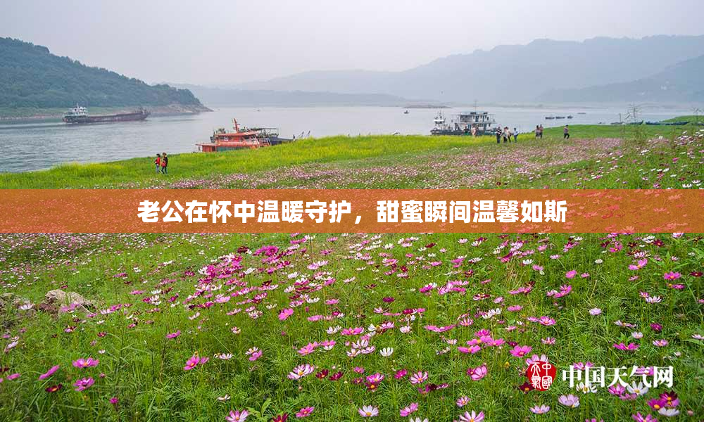 老公在怀中温暖守护，甜蜜瞬间温馨如斯
