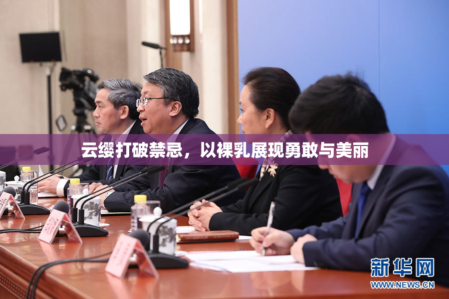云缨打破禁忌，以裸乳展现勇敢与美丽
