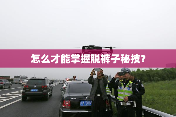 怎么才能掌握脱裤子秘技？