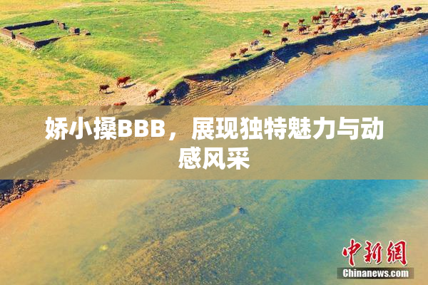 娇小搡BBB，展现独特魅力与动感风采