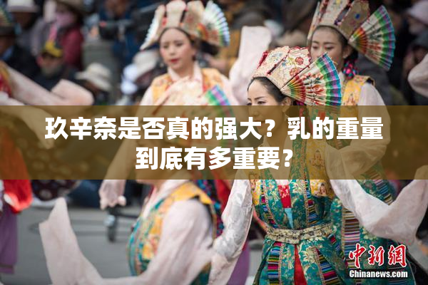 玖辛奈是否真的强大？乳的重量到底有多重要？