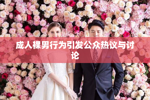 成人裸男行为引发公众热议与讨论