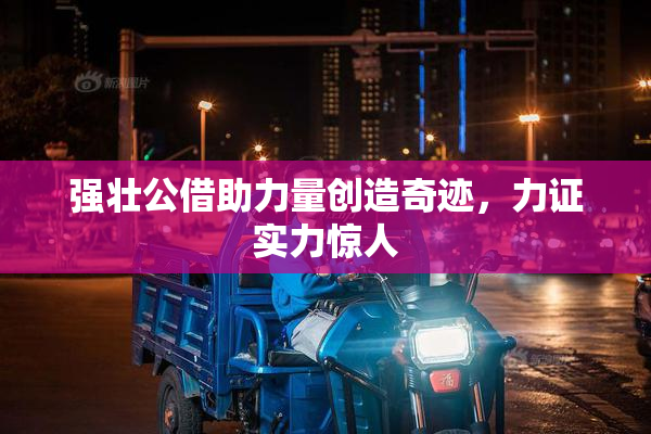 强壮公借助力量创造奇迹，力证实力惊人