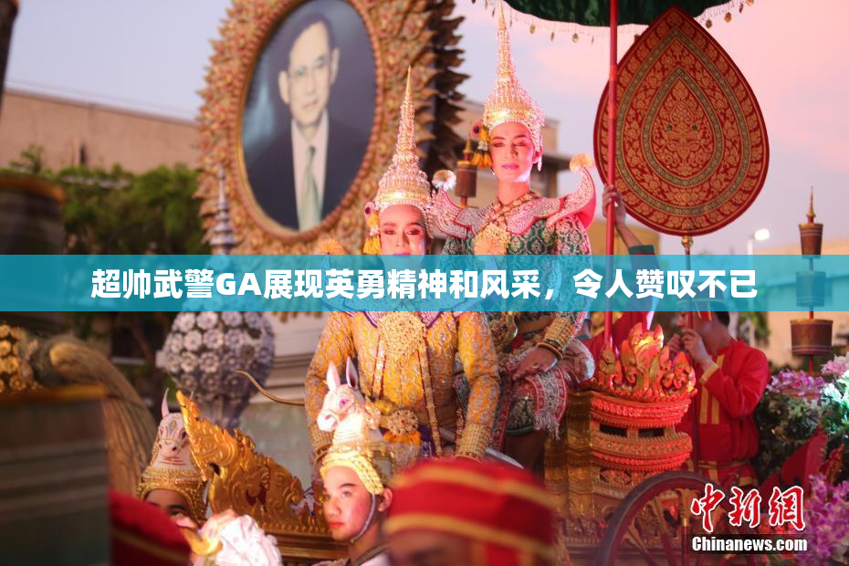 超帅武警GA展现英勇精神和风采，令人赞叹不已