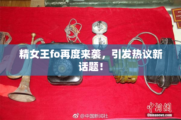 精女王fo再度来袭，引发热议新话题！