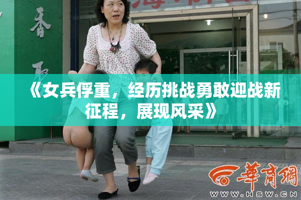《女兵俘重，经历挑战勇敢迎战新征程，展现风采》