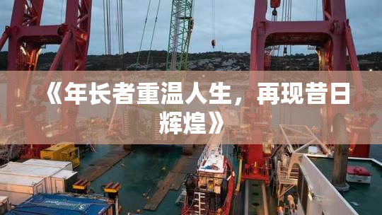 《年长者重温人生，再现昔日辉煌》