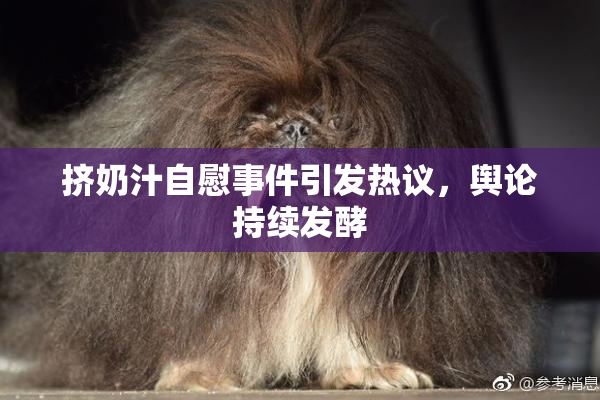 挤奶汁自慰事件引发热议，舆论持续发酵