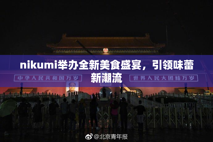 nikumi举办全新美食盛宴，引领味蕾新潮流