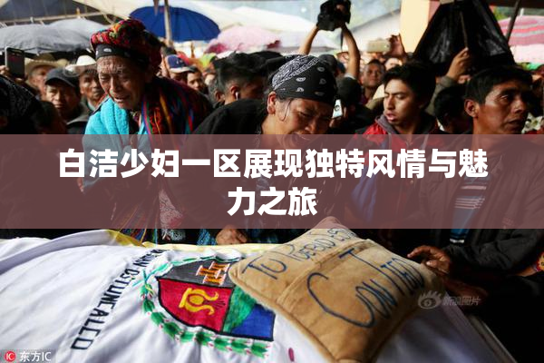 白洁少妇一区展现独特风情与魅力之旅