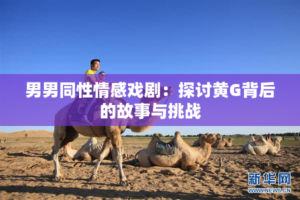 男男同性情感戏剧：探讨黄G背后的故事与挑战