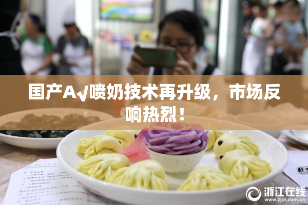 国产A√喷奶技术再升级，市场反响热烈！