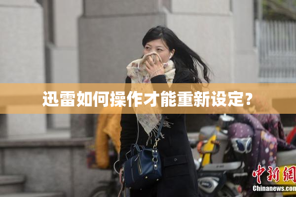 迅雷如何操作才能重新设定？