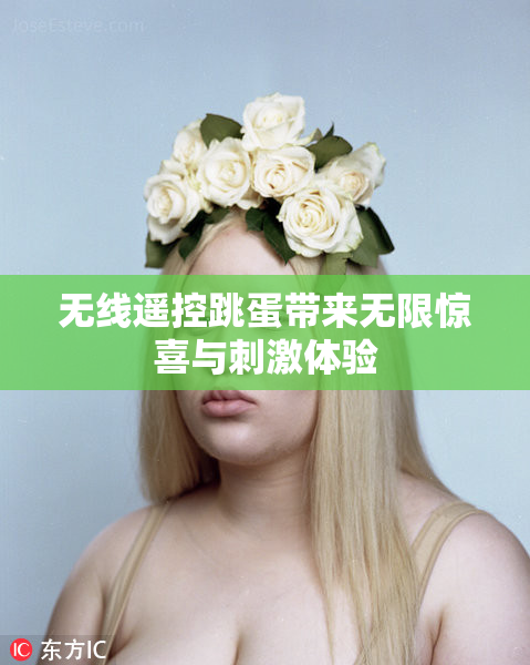 无线遥控跳蛋带来无限惊喜与刺激体验