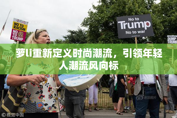 萝li重新定义时尚潮流，引领年轻人潮流风向标