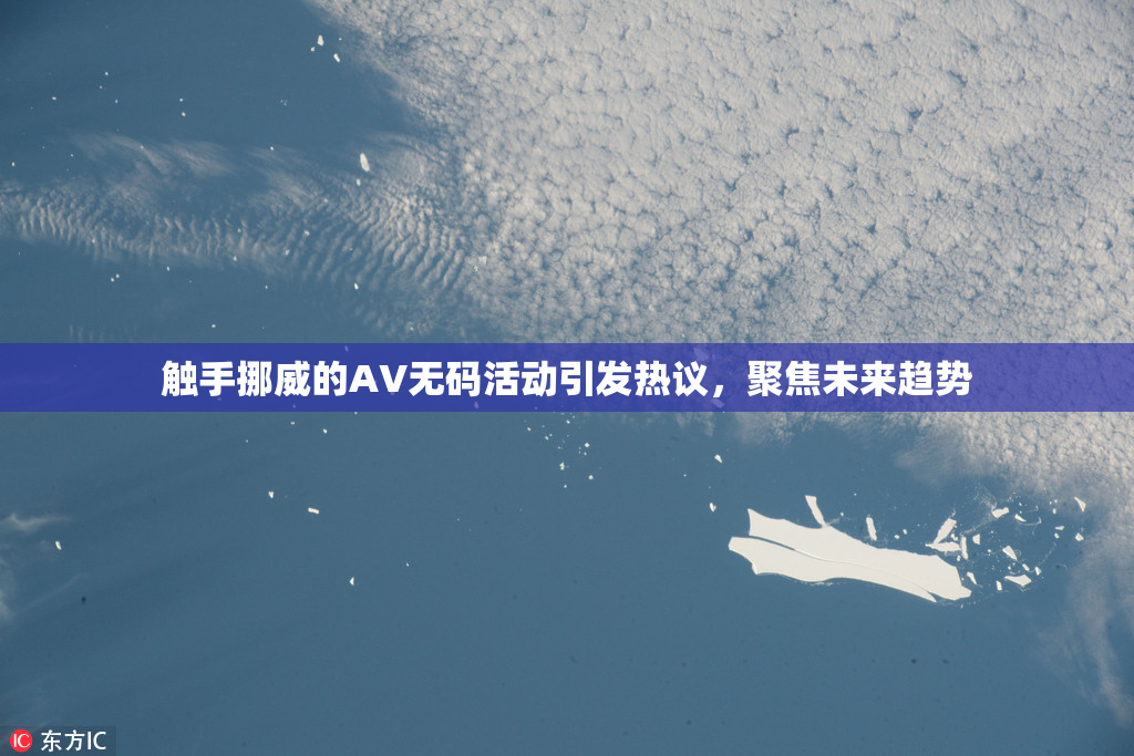 触手挪威的AV无码活动引发热议，聚焦未来趋势