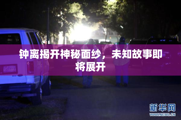 钟离揭开神秘面纱，未知故事即将展开
