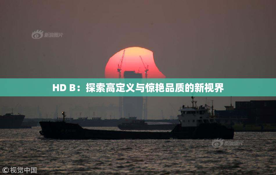 HD B：探索高定义与惊艳品质的新视界