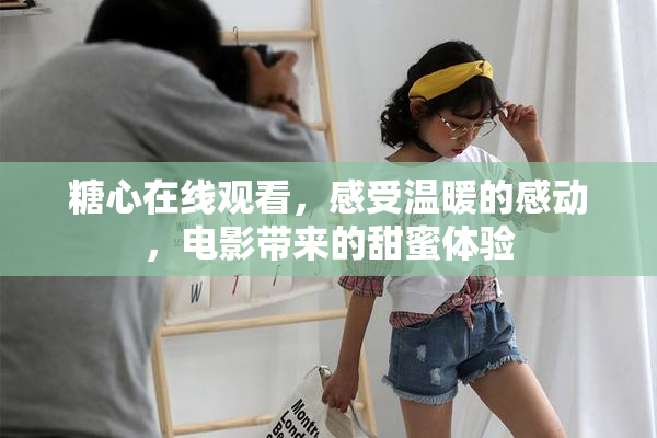 糖心在线观看，感受温暖的感动，电影带来的甜蜜体验