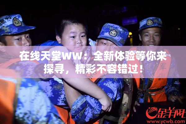 在线天堂WW：全新体验等你来探寻，精彩不容错过！