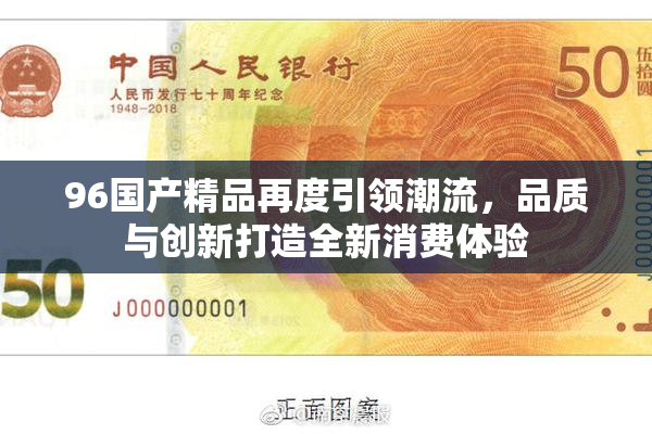 96国产精品再度引领潮流，品质与创新打造全新消费体验