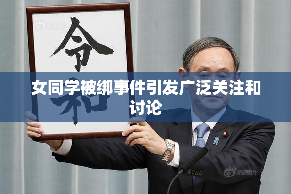 女同学被绑事件引发广泛关注和讨论