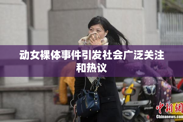 动女裸体事件引发社会广泛关注和热议
