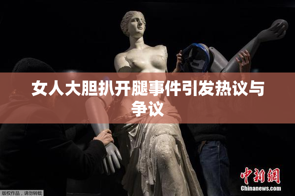 女人大胆扒开腿事件引发热议与争议