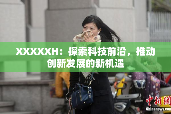 XXXXXH：探索科技前沿，推动创新发展的新机遇